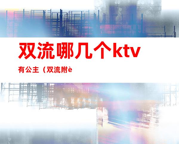 双流哪几个ktv有公主（双流附近KTV）