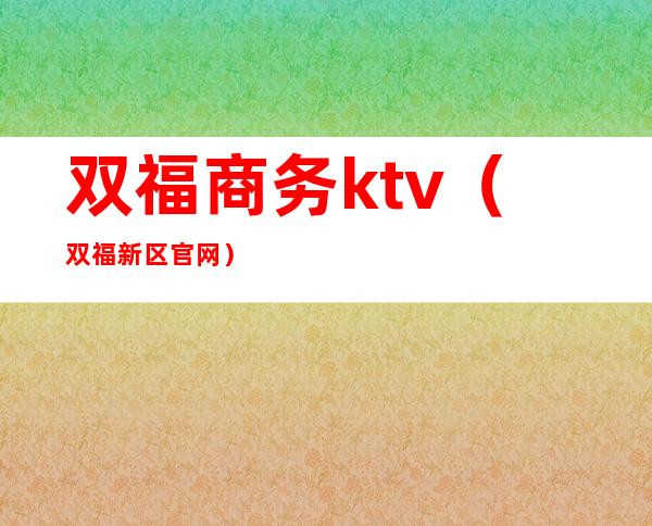 双福商务ktv(双福新区官网)