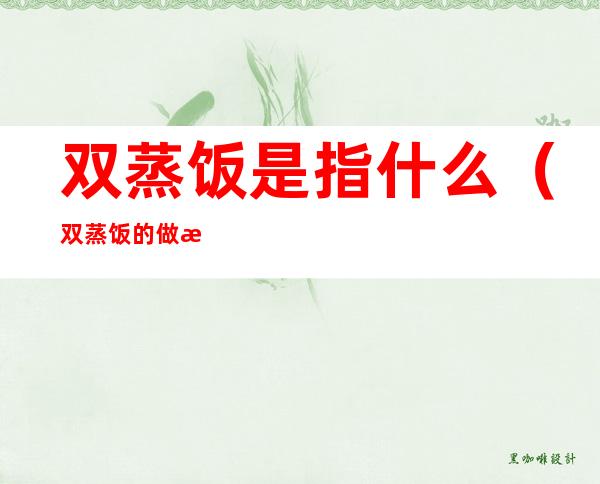 双蒸饭是指什么(双蒸饭的做法大全)