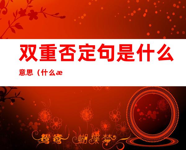 双重否定句是什么意思(什么是双重否定句?)