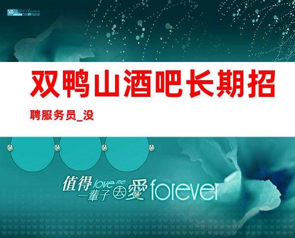 双鸭山酒吧长期招聘服务员_没有压力的场所_上下班包接送