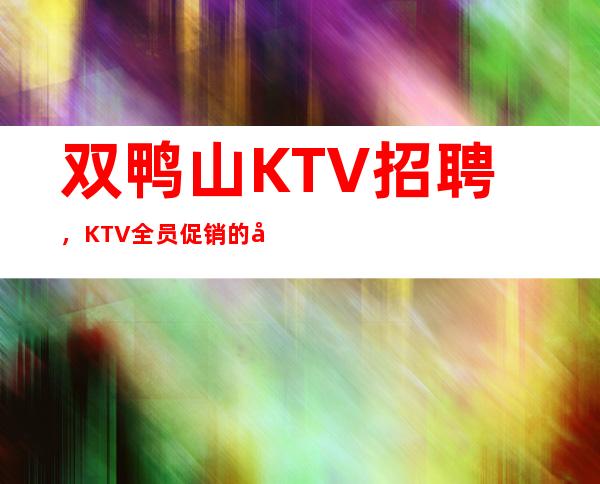 双鸭山KTV招聘,KTV全员促销的几个含义