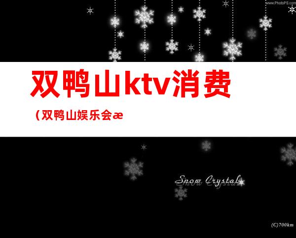 双鸭山ktv消费(双鸭山娱乐会所)