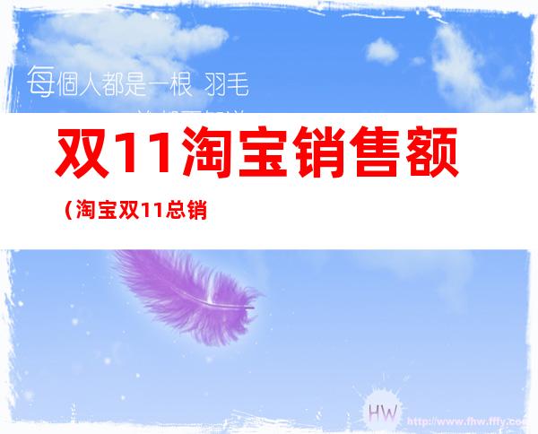 双11淘宝销售额(淘宝双11总销售额)