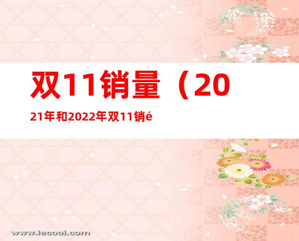 双11销量(2021年和2022年双11销量)