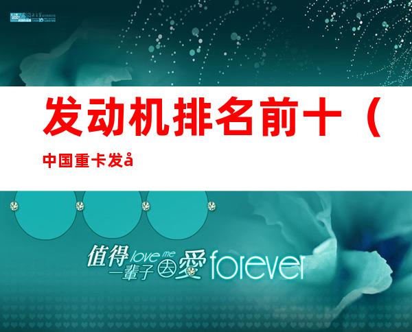 发动机排名前十（中国重卡发动机排名前十）