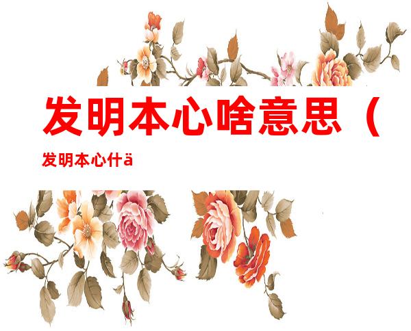 发明本心啥意思(发明本心什么意思)