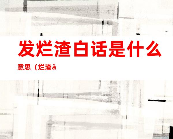 发烂渣白话是什么意思(烂渣子是什么意思)