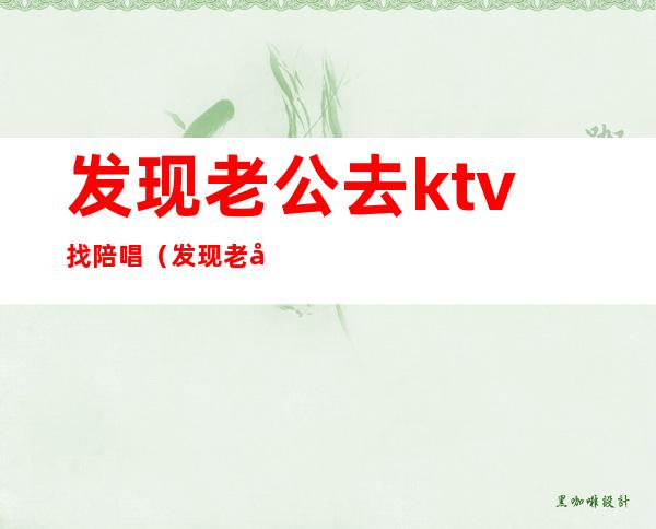 发现老公去ktv找陪唱(发现老公去ktv找陪唱违法吗)