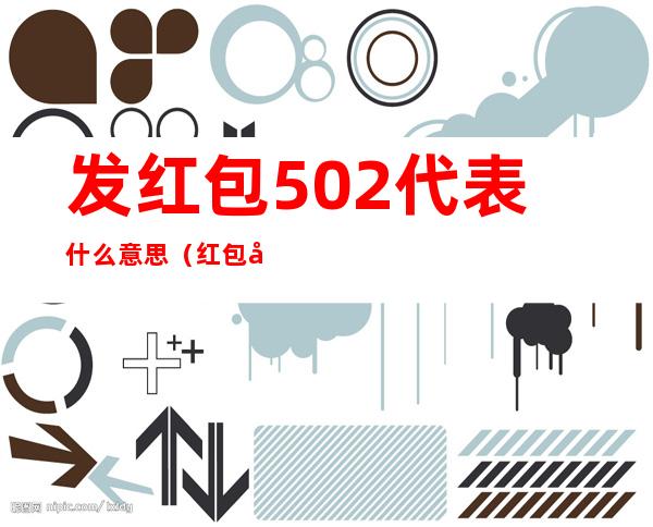 发红包502代表什么意思(红包发502是什么意思)