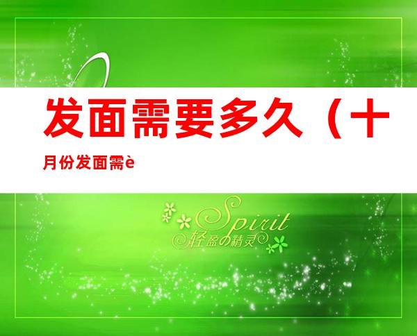 发面需要多久(十月份发面需要多久)