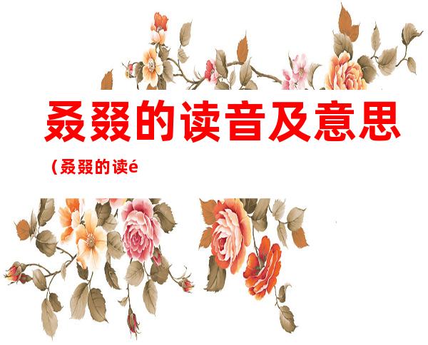 叒叕的读音及意思(叒叕的读音及意思又双叒叕晚)