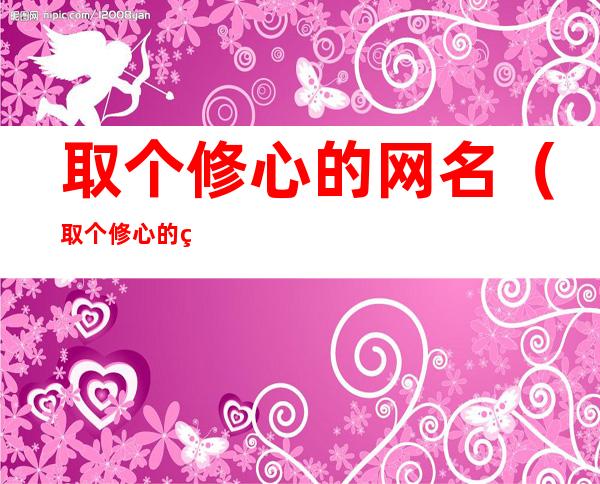 取个修心的网名(取个修心的网名青袂)