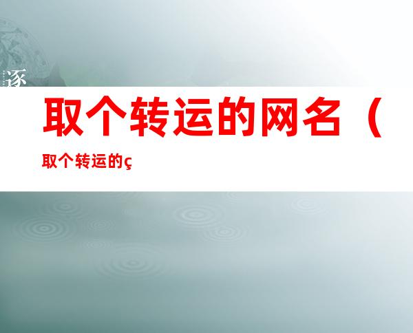 取个转运的网名（取个转运的网名三个字）