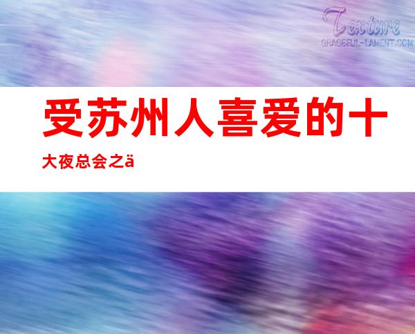 受苏州人喜爱的十大夜总会之一·皇嘉永利ktv消费一览