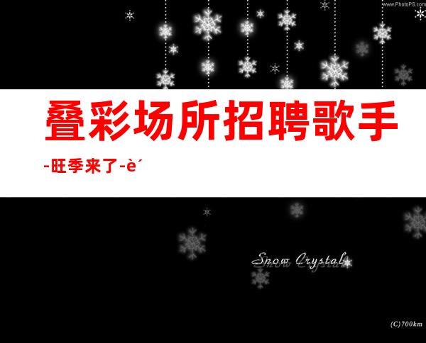 叠彩场所招聘歌手-旺季来了-费用都免
