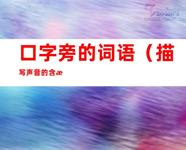 口字旁的词语（描写声音的含有口字旁的词语）