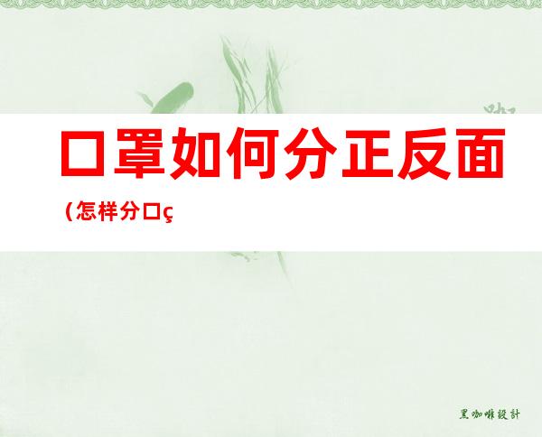 口罩如何分正反面(怎样分口罩正反面)