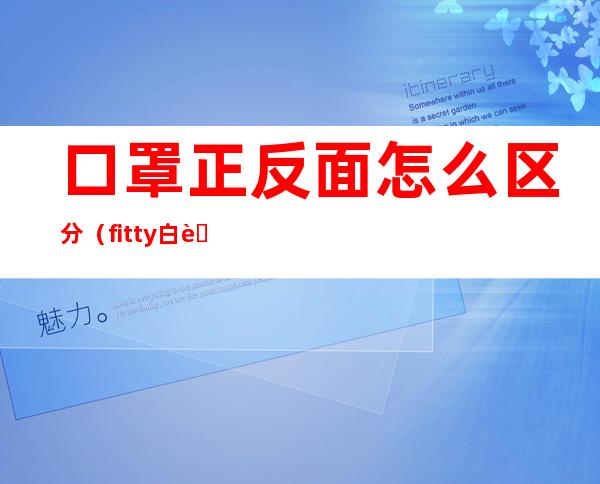 口罩正反面怎么区分(fitty白色口罩正反面怎么区分)