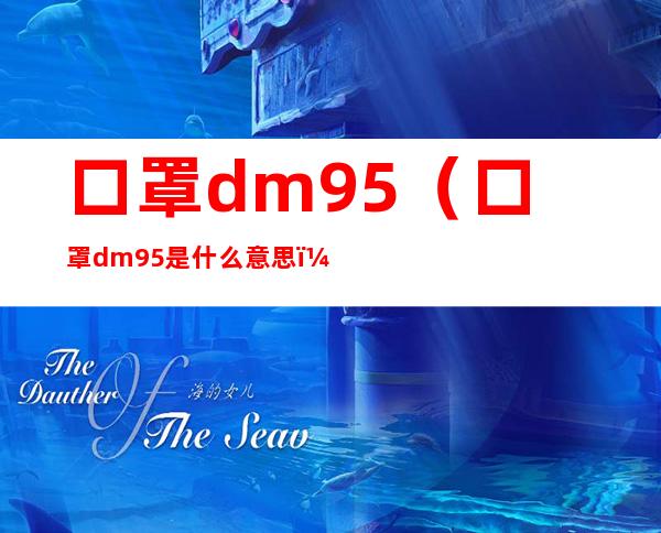 口罩dm95（口罩dm95是什么意思）