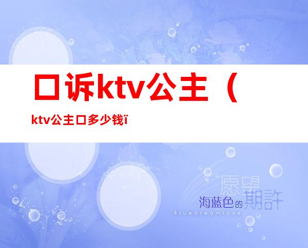 口诉ktv公主(ktv公主口多少钱)