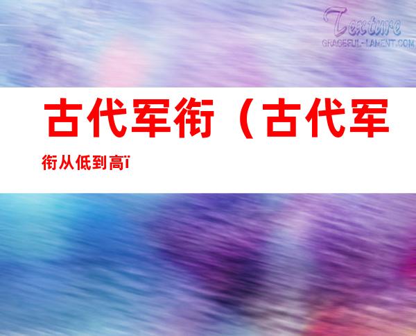 古代军衔(古代军衔从低到高)