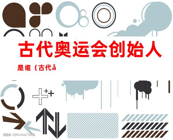 古代奥运会创始人是谁(古代奥运会创始人是?)