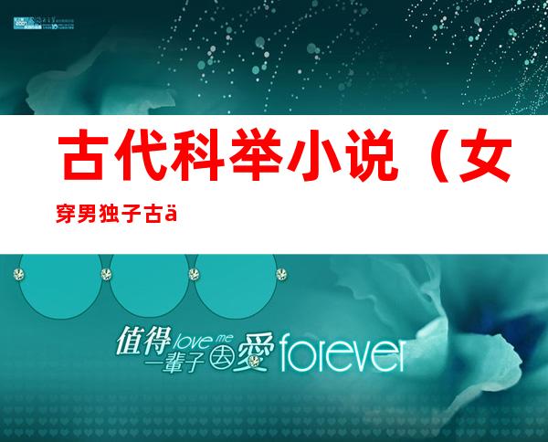 古代科举小说(女穿男独子古代科举小说)