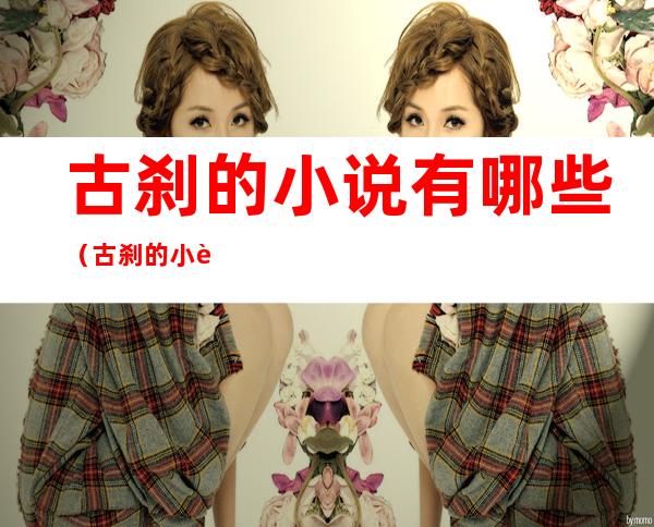 古刹的小说有哪些（古刹的小说哪本最好看）