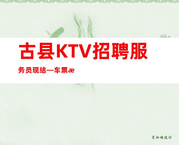 古县KTV招聘服务员现结—车票报销/包住—新场急缺中