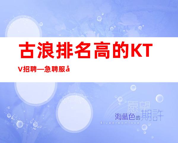古浪排名高的KTV招聘—急聘服务员上班—快来详情