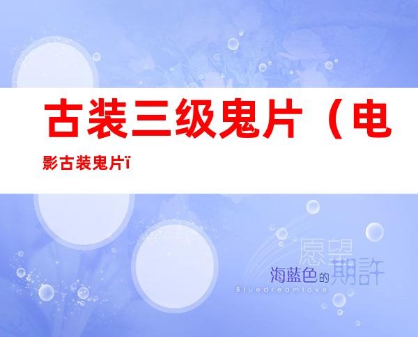 古装三级鬼片（电影古装鬼片）