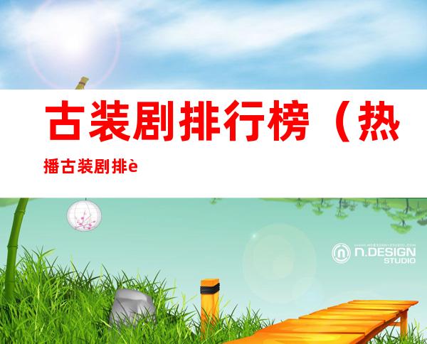 古装剧排行榜(热播古装剧排行榜)