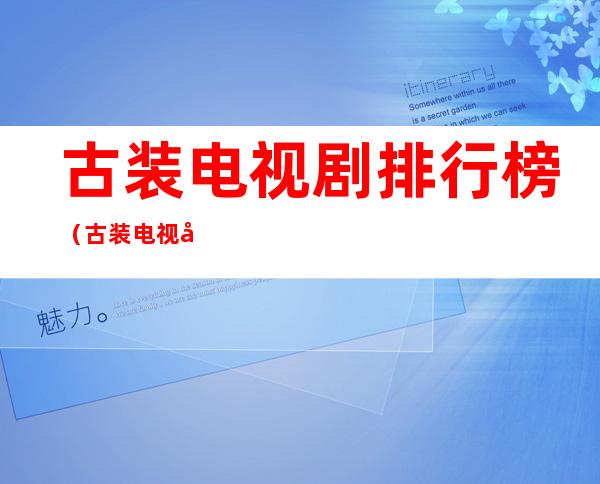 古装电视剧排行榜(古装电视剧排行榜前十名)