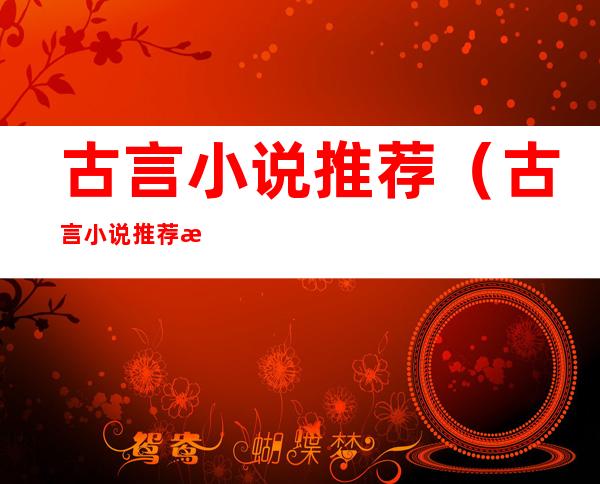 古言小说推荐（古言小说推荐文笔好高质量虐文）