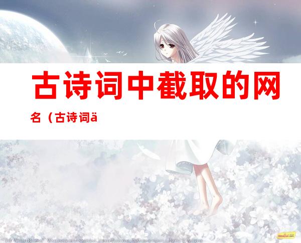 古诗词中截取的网名(古诗词中截取的网名男生)
