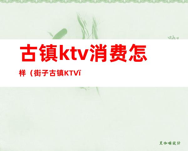 古镇ktv消费怎样(街子古镇KTV)