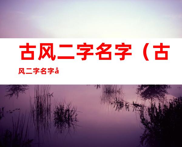 古风二字名字(古风二字名字小说)