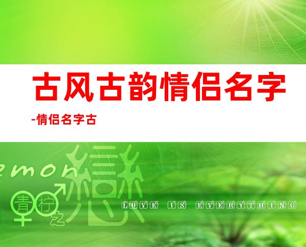 古风古韵情侣名字-情侣名字古风唯美一对