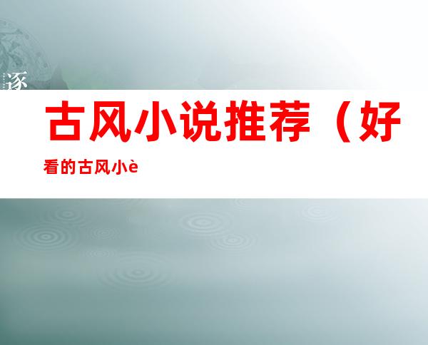 古风小说推荐(好看的古风小说推荐)