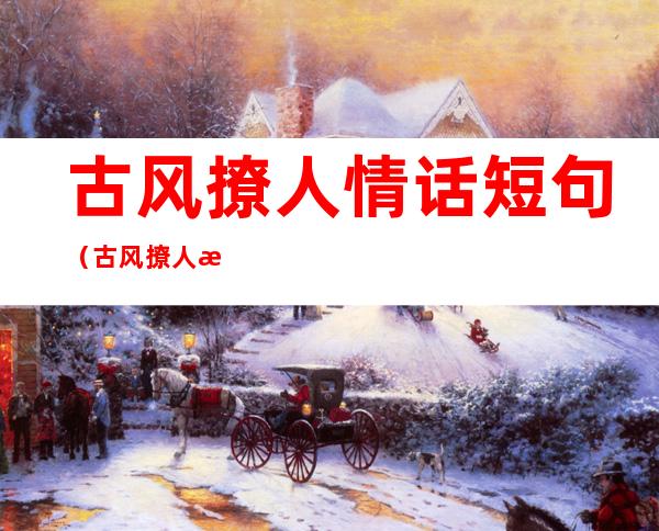 古风撩人情话短句（古风撩人情话短句十字以内）