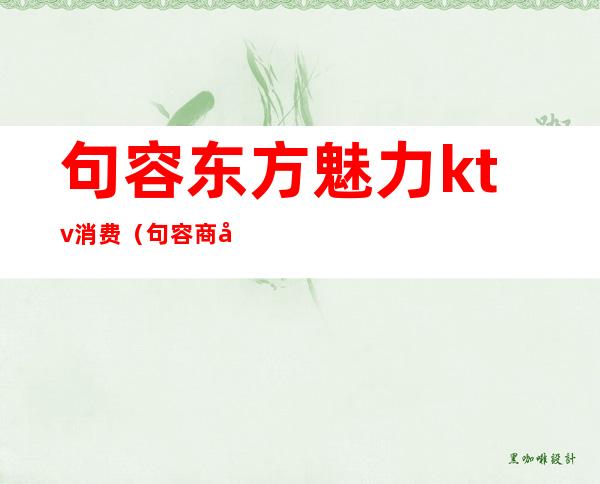 句容东方魅力ktv消费(句容商务KTV)