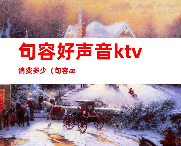 句容好声音ktv消费多少(句容最好的ktv)