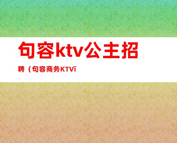 句容ktv公主招聘(句容商务KTV)
