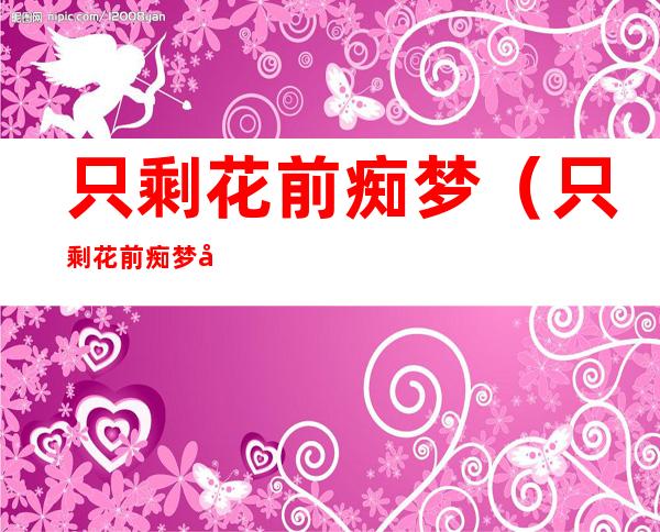 只剩花前痴梦（只剩花前痴梦寂寞画鸳鸯）