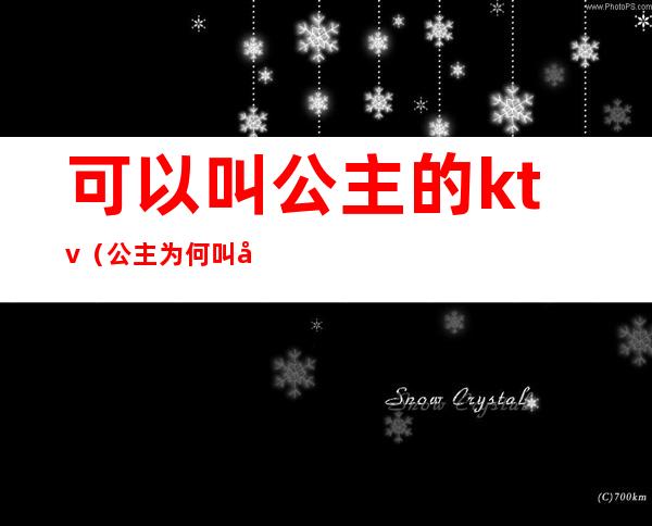 可以叫公主的ktv(公主为何叫公主)