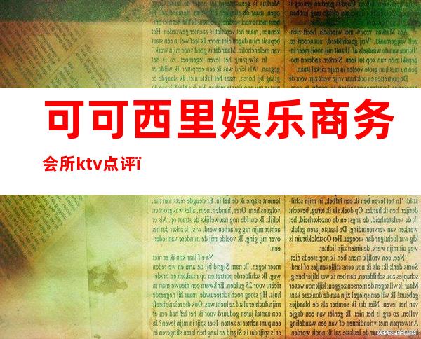 可可西里娱乐商务会所ktv点评(郑州可可西里ktv地址)