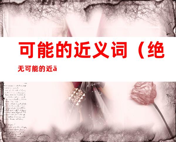 可能的近义词(绝无可能的近义词)