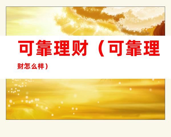 可靠理财（可靠理财怎么样）