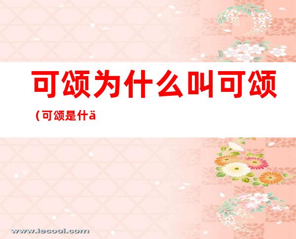 可颂为什么叫可颂（可颂是什么）